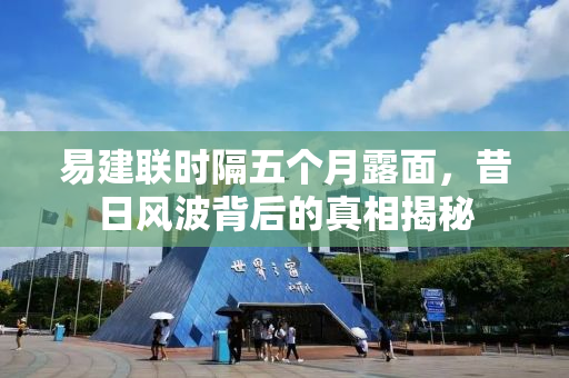 易建联时隔五个月露面，昔日风波背后的真相揭秘
