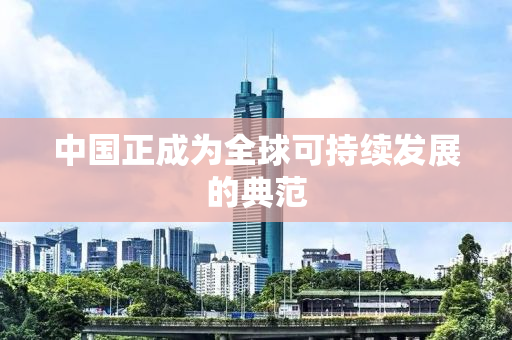 中国正成为全球可持续发展的典范