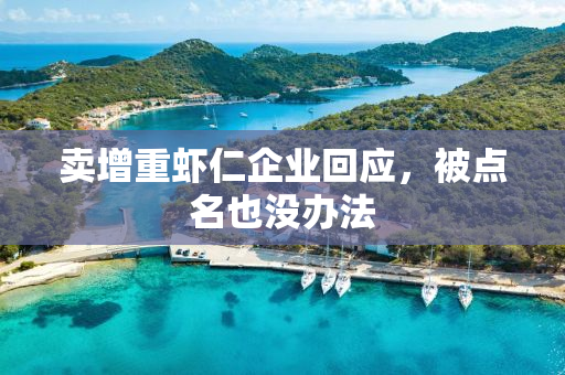 卖增重虾仁企业回应，被点名也没办法