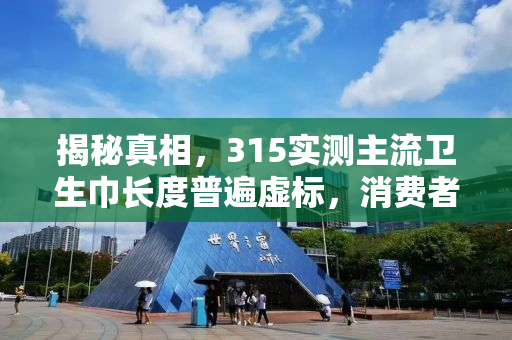 揭秘真相，315实测主流卫生巾长度普遍虚标，消费者需警惕！