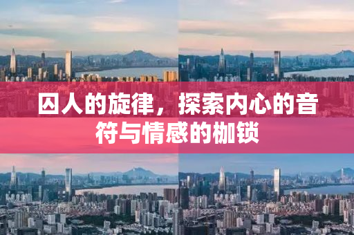 囚人的旋律，探索内心的音符与情感的枷锁