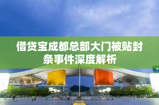借贷宝成都总部大门被贴封条事件深度解析