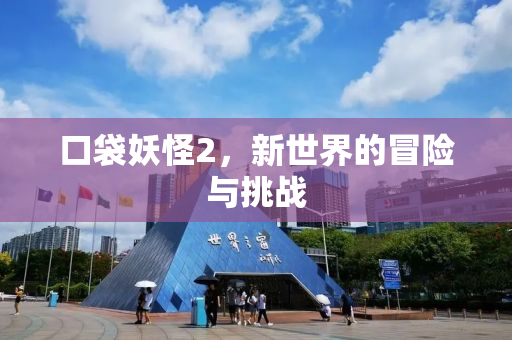 口袋妖怪2，新世界的冒险与挑战