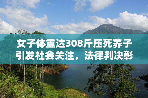 女子体重达308斤压死养子引发社会关注，法律判决彰显公正道义
