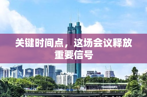 关键时间点，这场会议释放重要信号