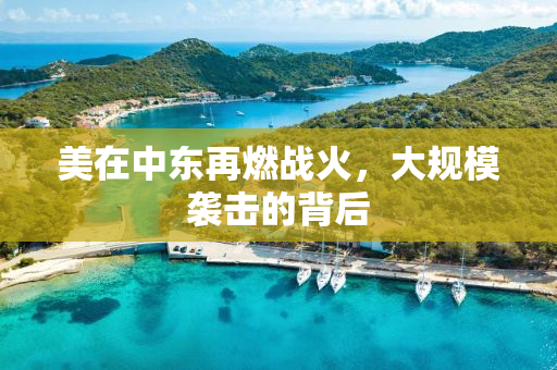美在中东再燃战火，大规模袭击的背后