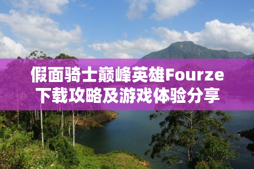 假面骑士巅峰英雄Fourze下载攻略及游戏体验分享
