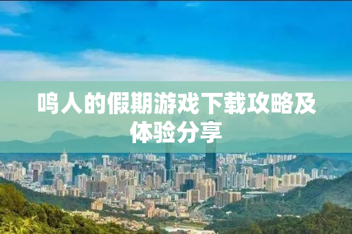 鸣人的假期游戏下载攻略及体验分享