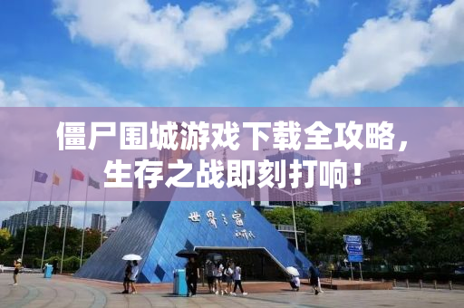 僵尸围城游戏下载全攻略，生存之战即刻打响！