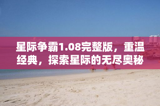 星际争霸1.08完整版，重温经典，探索星际的无尽奥秘