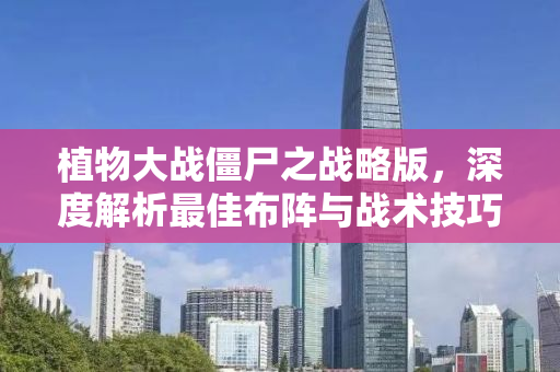 植物大战僵尸之战略版，深度解析最佳布阵与战术技巧