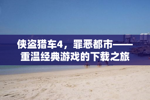 侠盗猎车4，罪恶都市——重温经典游戏的下载之旅