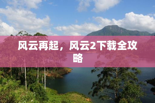 风云再起，风云2下载全攻略