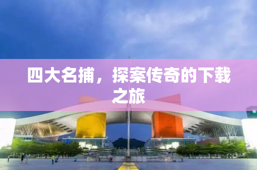 四大名捕，探案传奇的下载之旅