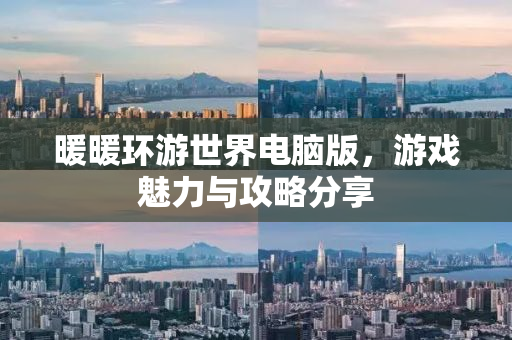 暖暖环游世界电脑版，游戏魅力与攻略分享