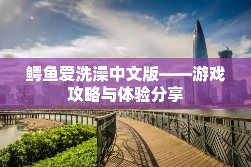 鳄鱼爱洗澡中文版——游戏攻略与体验分享
