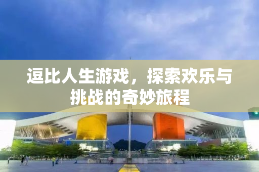 逗比人生游戏，探索欢乐与挑战的奇妙旅程