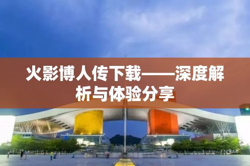 火影博人传下载——深度解析与体验分享