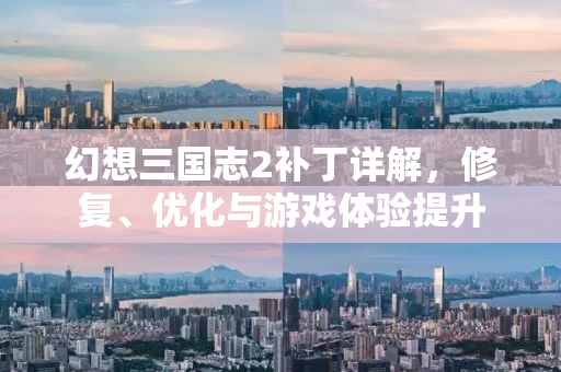 幻想三国志2补丁详解，修复、优化与游戏体验提升
