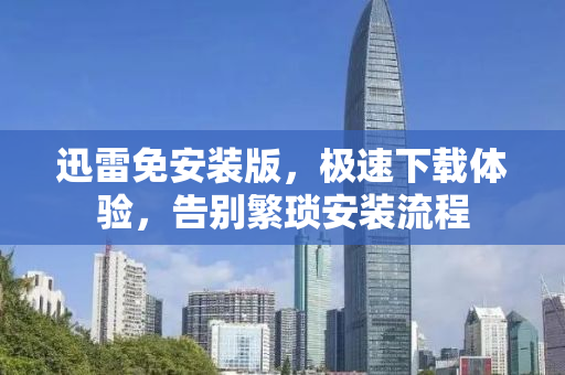 迅雷免安装版，极速下载体验，告别繁琐安装流程