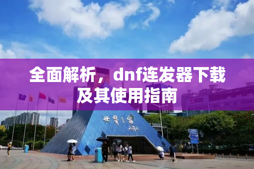 全面解析，dnf连发器下载及其使用指南
