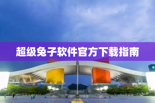 超级兔子软件官方下载指南