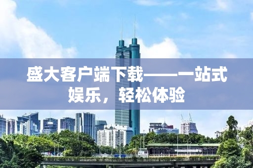 盛大客户端下载——一站式娱乐，轻松体验