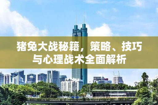 猪兔大战秘籍，策略、技巧与心理战术全面解析