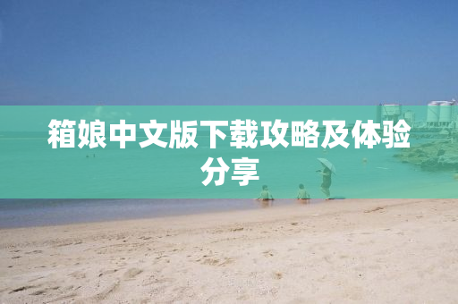 箱娘中文版下载攻略及体验分享