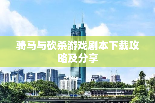 骑马与砍杀游戏剧本下载攻略及分享