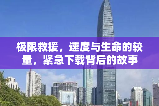 极限救援，速度与生命的较量，紧急下载背后的故事