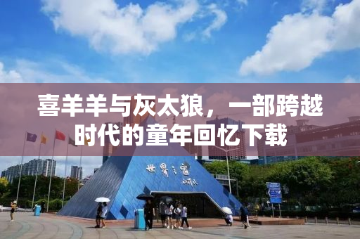 喜羊羊与灰太狼，一部跨越时代的童年回忆下载