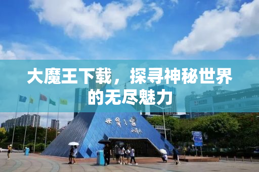 大魔王下载，探寻神秘世界的无尽魅力