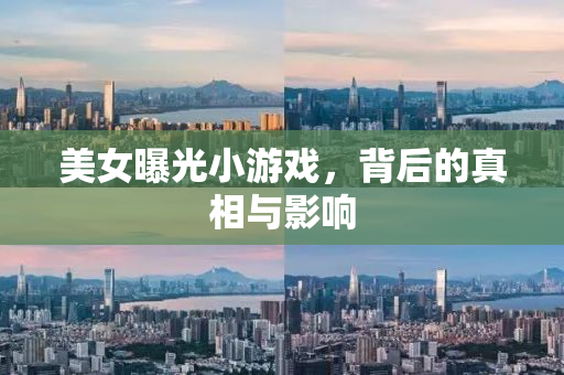 美女曝光小游戏，背后的真相与影响