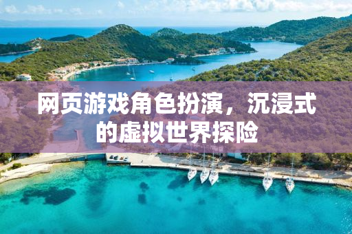 网页游戏角色扮演，沉浸式的虚拟世界探险