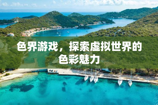 色界游戏，探索虚拟世界的色彩魅力