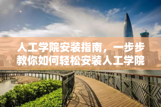 人工学院安装指南，一步步教你如何轻松安装人工学院游戏