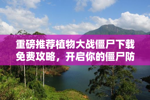 重磅推荐植物大战僵尸下载免费攻略，开启你的僵尸防御之旅！