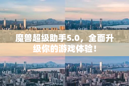 魔兽超级助手5.0，全面升级你的游戏体验！