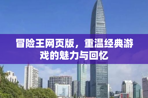 冒险王网页版，重温经典游戏的魅力与回忆
