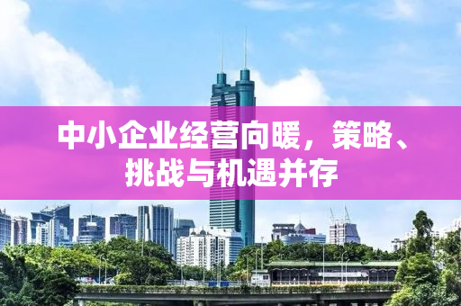 中小企业经营向暖，策略、挑战与机遇并存