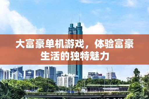 大富豪单机游戏，体验富豪生活的独特魅力