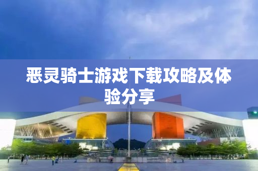 恶灵骑士游戏下载攻略及体验分享