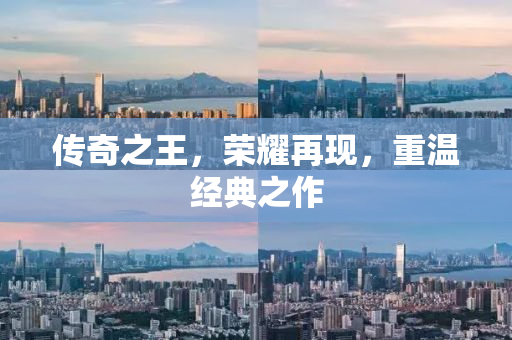 传奇之王，荣耀再现，重温经典之作