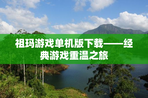 祖玛游戏单机版下载——经典游戏重温之旅