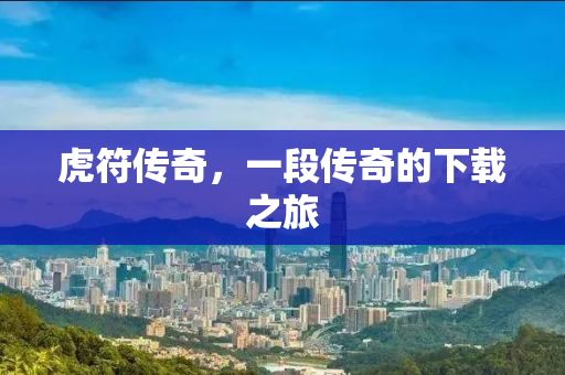 虎符传奇，一段传奇的下载之旅
