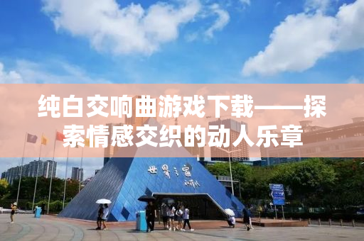 纯白交响曲游戏下载——探索情感交织的动人乐章