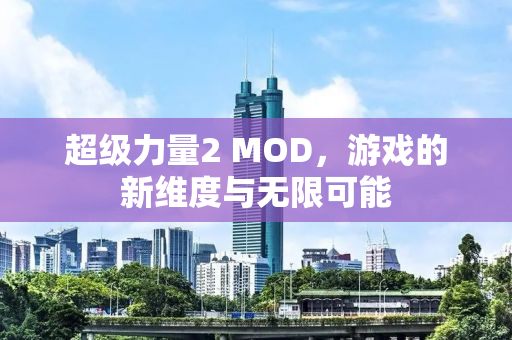 超级力量2 MOD，游戏的新维度与无限可能