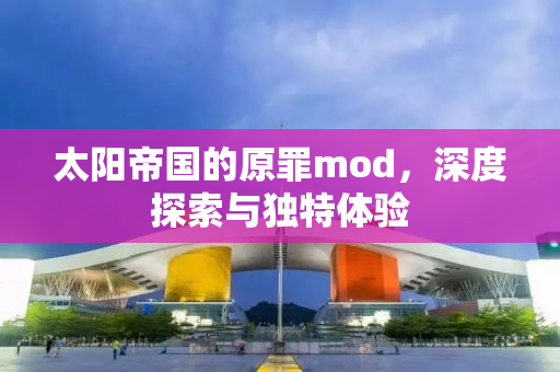 太阳帝国的原罪mod，深度探索与独特体验