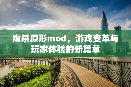 虐杀原形mod，游戏变革与玩家体验的新篇章